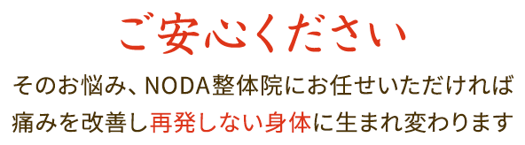 そのお悩み、NODA整体院にお任せいただければ痛みを改善し再発しない身体に生まれ変わります