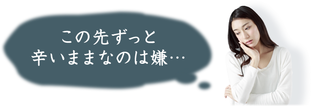 この先ずっと
辛いままなのは嫌…