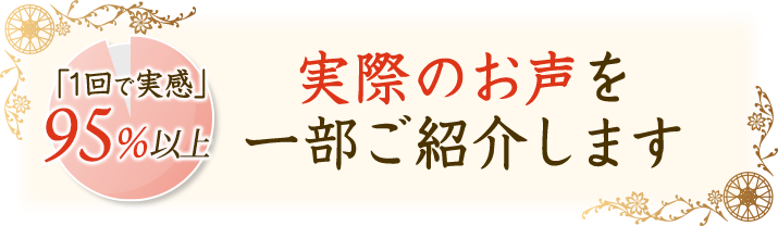 95%以上の方が「1回で実感」!実際のお声を一部ご紹介します